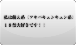 私は萌え系（アキバキュンキュン系）、１８禁大好きです！！